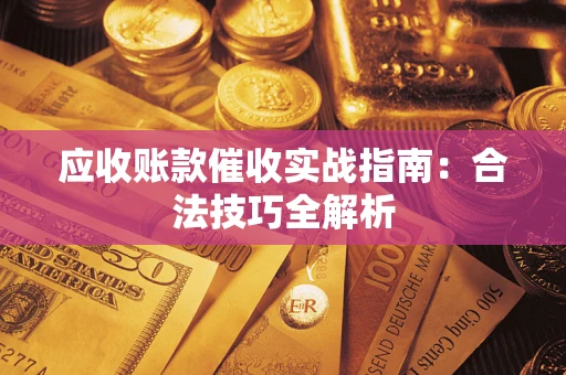 武汉应收账款催收实战指南：合法技巧全解析