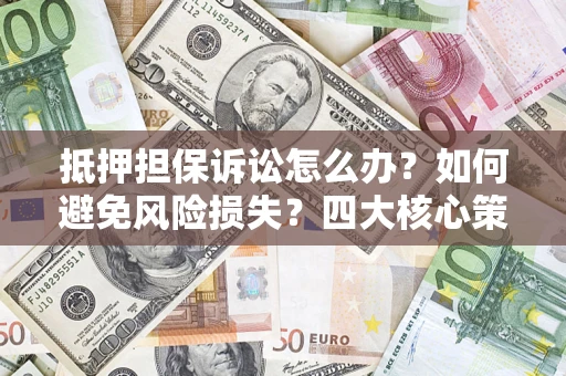 武汉抵押担保诉讼怎么办？如何避免风险损失？四大核心策略全解读