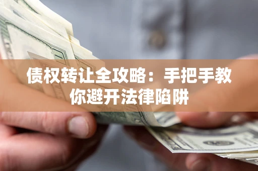 武汉债权转让全攻略：手把手教你避开法律陷阱