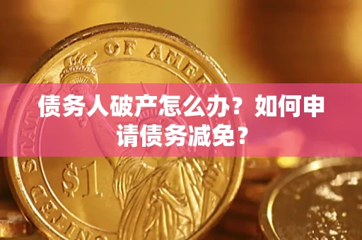 武汉债务人破产怎么办？如何申请债务减免？