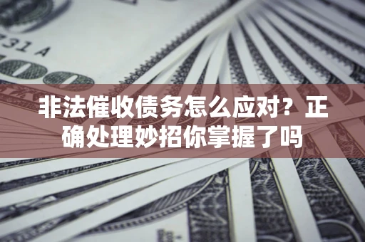 武汉非法催收债务怎么应对？正确处理妙招你掌握了吗