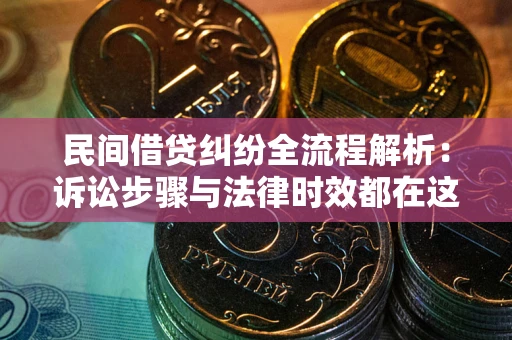 武汉民间借贷纠纷全流程解析：诉讼步骤与法律时效都在这儿了