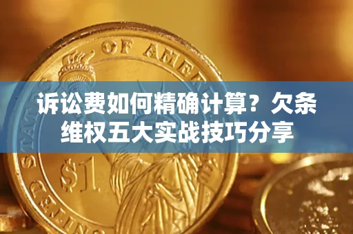 武汉诉讼费如何精确计算？欠条维权五大实战技巧分享