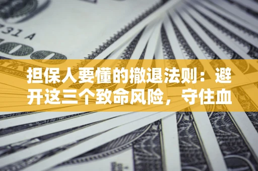 武汉担保人要懂的撤退法则：避开这三个致命风险，守住血汗钱