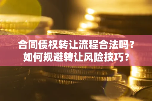 武汉合同债权转让流程合法吗？如何规避转让风险技巧？