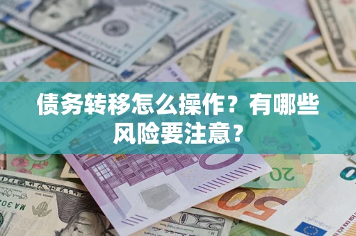 武汉债务转移怎么操作？有哪些风险要注意？