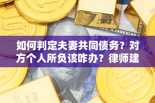 武汉如何判定夫妻共同债务？对方个人所负该咋办？律师建议