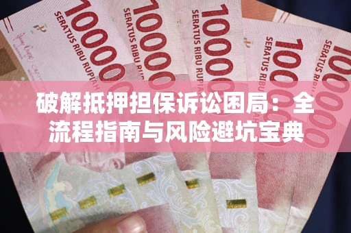 武汉破解抵押担保诉讼困局:全流程指南与风险避坑宝典 武汉破解抵押担保诉讼困局:全流程指南与风险避坑宝典