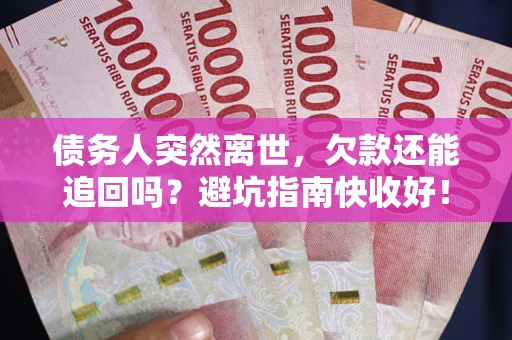 武汉债务人突然离世，欠款还能追回吗？避坑指南快收好！