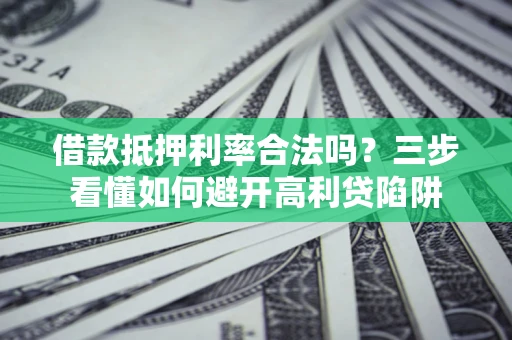 武汉借款抵押利率合法吗？三步看懂如何避开高利贷陷阱