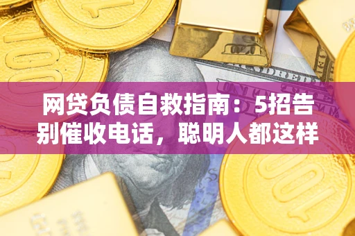 武汉网贷负债自救指南：5招告别催收电话，聪明人都这样做