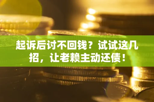 武汉起诉后讨不回钱？试试这几招，让老赖主动还债！
