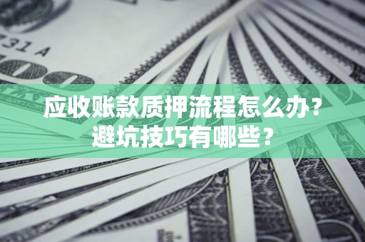 武汉应收账款质押流程怎么办？避坑技巧有哪些？