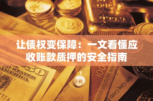 武汉让债权变保障：一文看懂应收账款质押的安全指南