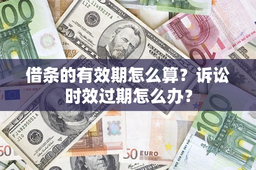 武汉借条的有效期怎么算？诉讼时效过期怎么办？