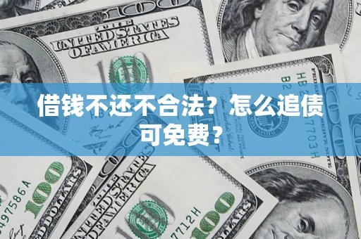 武汉借钱不还不合法？怎么追债可免费？