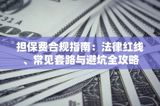 武汉担保费合规指南：法律红线、常见套路与避坑全攻略