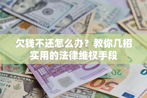 武汉欠钱不还怎么办？教你几招实用的法律维权手段