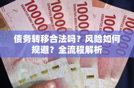 武汉债务转移合法吗？风险如何规避？全流程解析