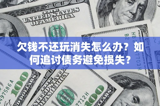 武汉欠钱不还玩消失怎么办？如何追讨债务避免损失？