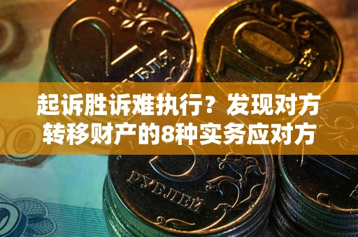 武汉起诉胜诉难执行？发现对方转移财产的8种实务应对方案