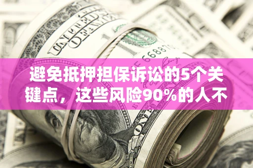 武汉避免抵押担保诉讼的5个关键点，这些风险90%的人不知道！