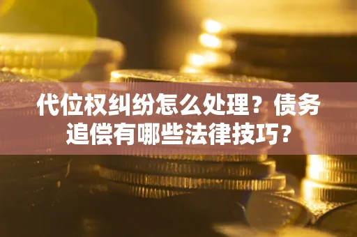 武汉代位权纠纷怎么处理？债务追偿有哪些法律技巧？