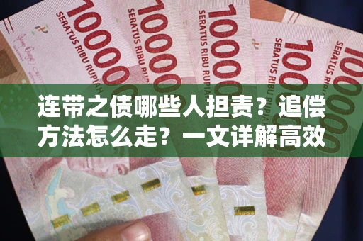 武汉连带之债哪些人担责？追偿方法怎么走？一文详解高效维权流程