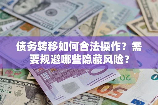 武汉债务转移如何合法操作？需要规避哪些隐藏风险？