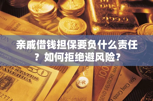 武汉亲戚借钱担保要负什么责任？如何拒绝避风险？