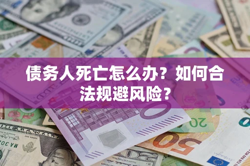 武汉债务人死亡怎么办？如何合法规避风险？