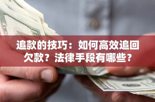 武汉追款的技巧：如何高效追回欠款？法律手段有哪些？