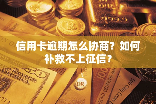 武汉信用卡逾期怎么协商？如何补救不上征信？