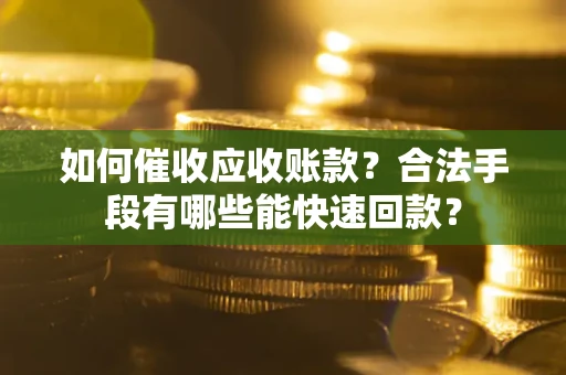 武汉如何催收应收账款？合法手段有哪些能快速回款？