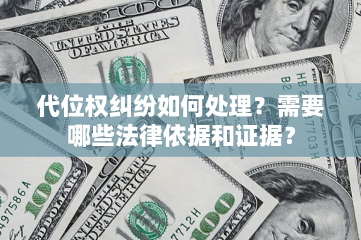 武汉代位权纠纷如何处理？需要哪些法律依据和证据？