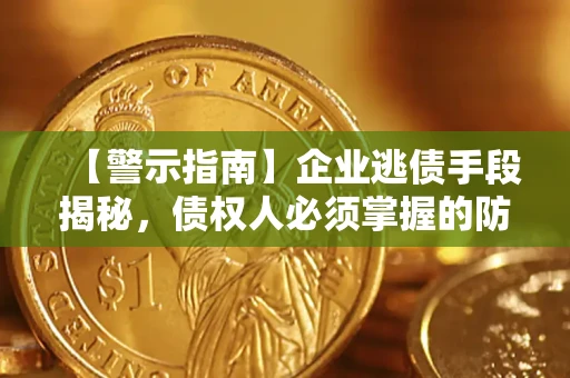 武汉【警示指南】企业逃债手段揭秘，债权人必须掌握的防坑宝典
