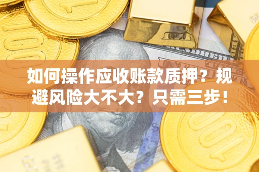 武汉如何操作应收账款质押？规避风险大不大？只需三步！