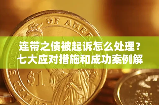 武汉连带之债被起诉怎么处理？七大应对措施和成功案例解析