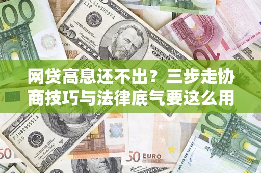 武汉网贷高息还不出？三步走协商技巧与法律底气要这么用