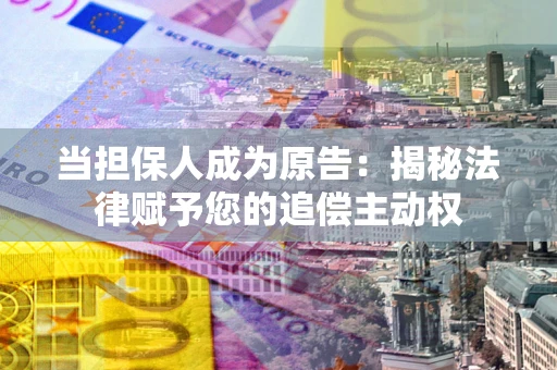 武汉当担保人成为原告:揭秘法律赋予您的追偿主动权 武汉当担保人成为原告:揭秘法律赋予您的追偿主动权