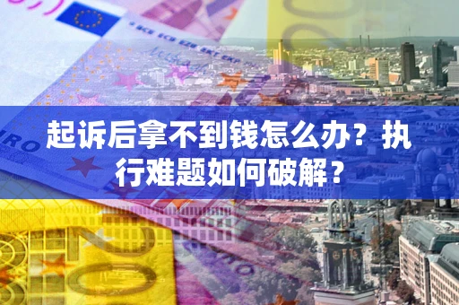 武汉起诉后拿不到钱怎么办?执行难题如何破解? 武汉起诉后拿不到钱怎么办?执行难题如何破解?