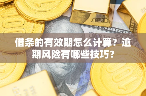 武汉借条的有效期怎么计算？逾期风险有哪些技巧？