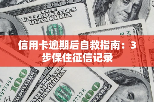 武汉信用卡逾期后自救指南：3步保住征信记录