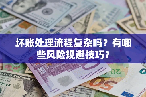 武汉坏账处理流程复杂吗？有哪些风险规避技巧？