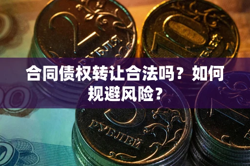 武汉合同债权转让合法吗?如何规避风险? 武汉合同债权转让合法吗?如何规避风险?