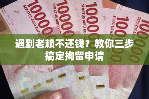 武汉遇到老赖不还钱？教你三步搞定拘留申请