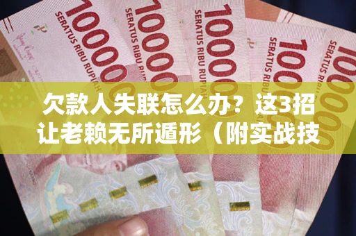 武汉欠款人失联怎么办？这3招让老赖无所遁形（附实战技巧）