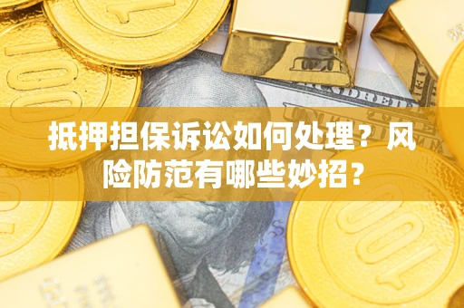 武汉抵押担保诉讼如何处理？风险防范有哪些妙招？