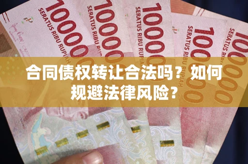 武汉合同债权转让合法吗？如何规避法律风险？