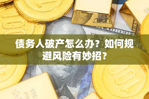 武汉债务人破产怎么办？如何规避风险有妙招？
